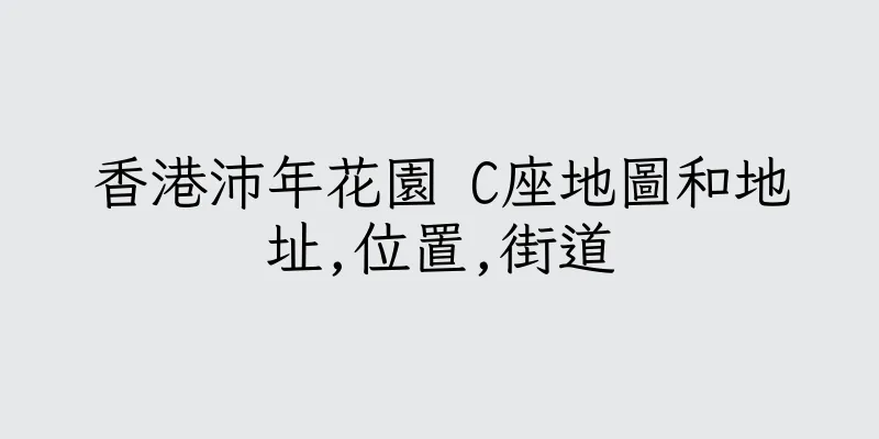 香港沛年花園 C座地圖和地址,位置,街道