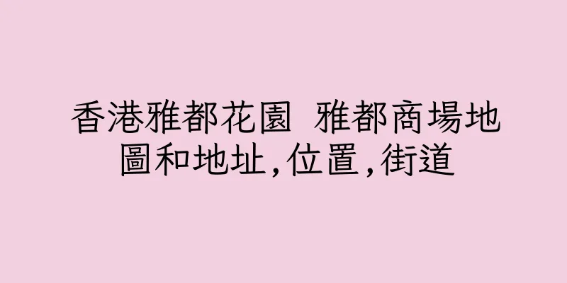 香港雅都花園 雅都商場地圖和地址,位置,街道