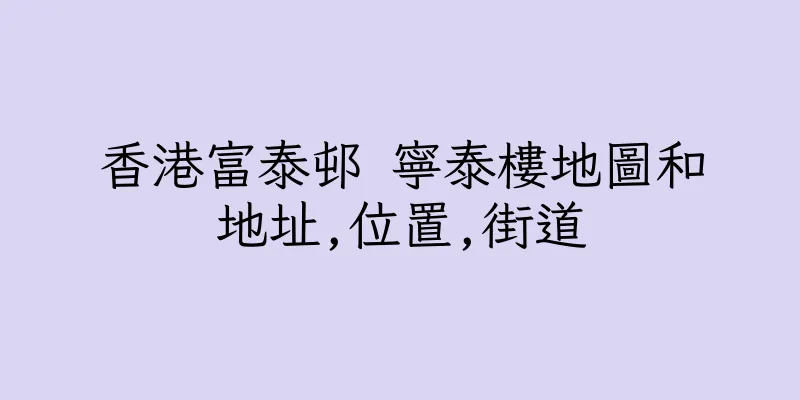香港富泰邨 寧泰樓地圖和地址,位置,街道