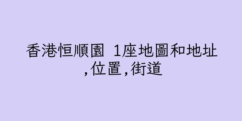 香港恒順園 1座地圖和地址,位置,街道