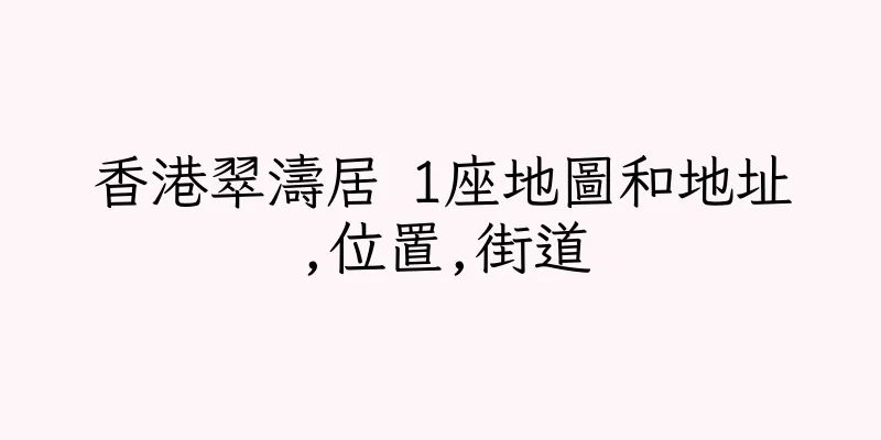 香港翠濤居 1座地圖和地址,位置,街道