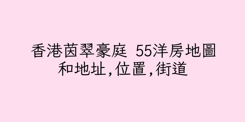 香港茵翠豪庭 55洋房地圖和地址,位置,街道