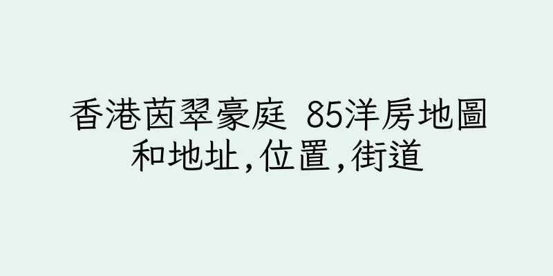 香港茵翠豪庭 85洋房地圖和地址,位置,街道