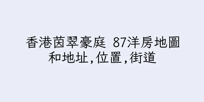香港茵翠豪庭 87洋房地圖和地址,位置,街道