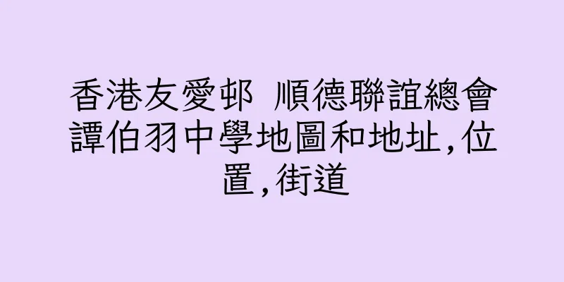 香港友愛邨 順德聯誼總會譚伯羽中學地圖和地址,位置,街道