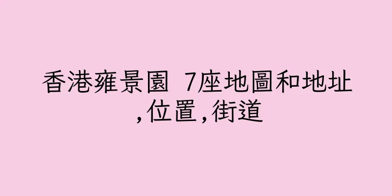 香港雍景園 7座地圖和地址,位置,街道
