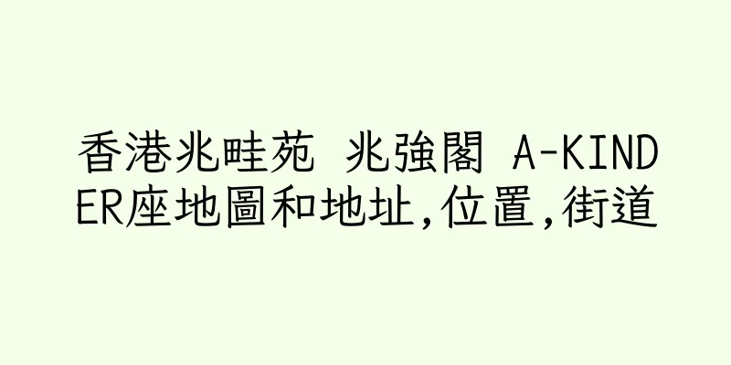 香港兆畦苑 兆強閣 A-KINDER座地圖和地址,位置,街道