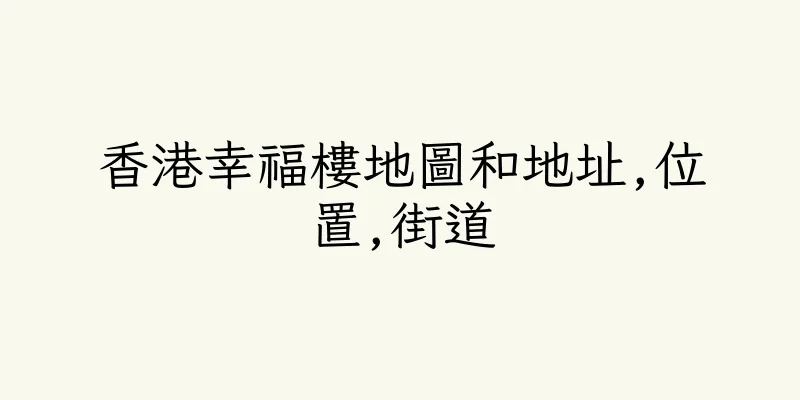 香港幸福樓地圖和地址,位置,街道