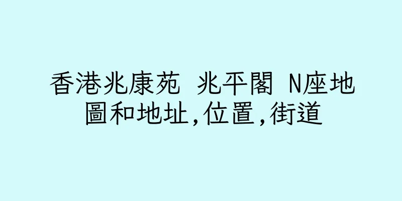 香港兆康苑 兆平閣 N座地圖和地址,位置,街道