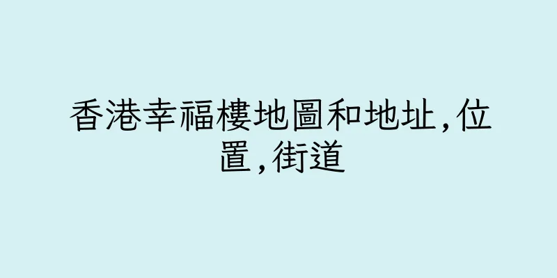 香港幸福樓地圖和地址,位置,街道