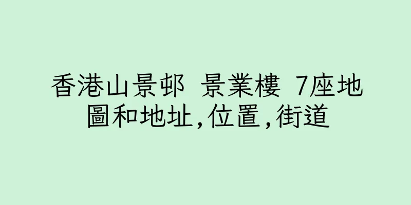 香港山景邨 景業樓 7座地圖和地址,位置,街道