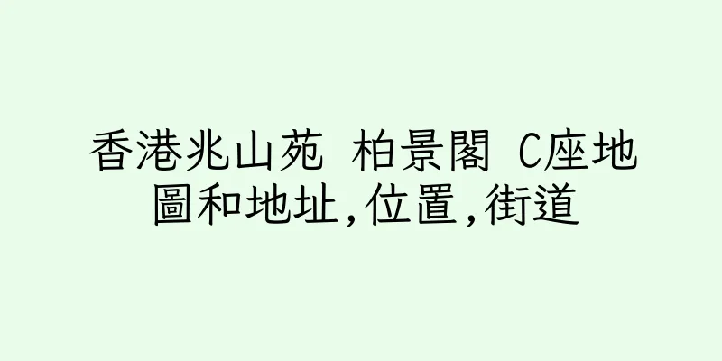 香港兆山苑 柏景閣 C座地圖和地址,位置,街道