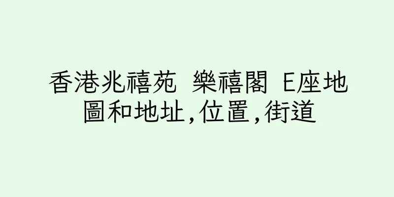 香港兆禧苑 樂禧閣 E座地圖和地址,位置,街道