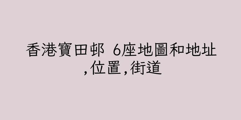 香港寶田邨 6座地圖和地址,位置,街道