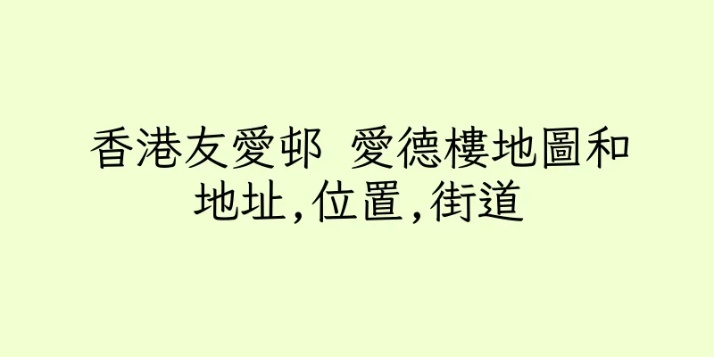 香港友愛邨 愛德樓地圖和地址,位置,街道