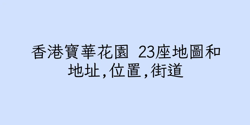 香港寶華花園 23座地圖和地址,位置,街道