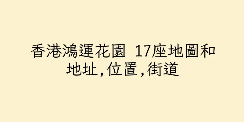香港鴻運花園 17座地圖和地址,位置,街道