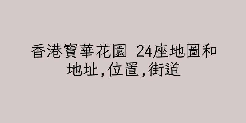 香港寶華花園 24座地圖和地址,位置,街道