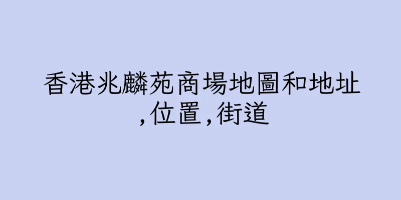香港兆麟苑商場地圖和地址,位置,街道