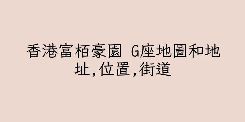 香港富栢豪園 G座地圖和地址,位置,街道