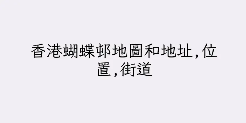 香港蝴蝶邨地圖和地址,位置,街道