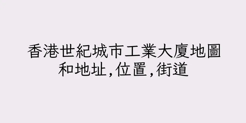 香港世紀城市工業大廈地圖和地址,位置,街道