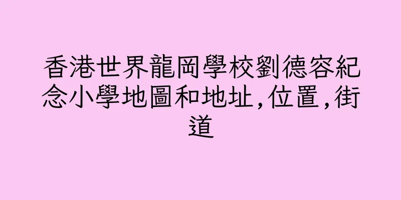 香港世界龍岡學校劉德容紀念小學地圖和地址,位置,街道