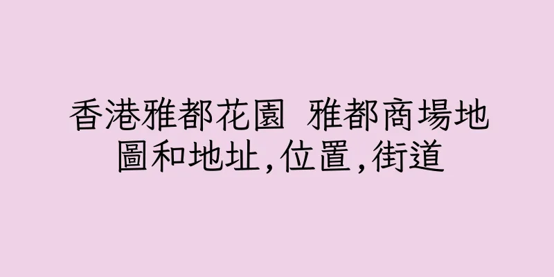 香港雅都花園 雅都商場地圖和地址,位置,街道