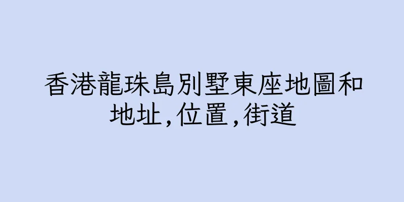 香港龍珠島別墅東座地圖和地址,位置,街道