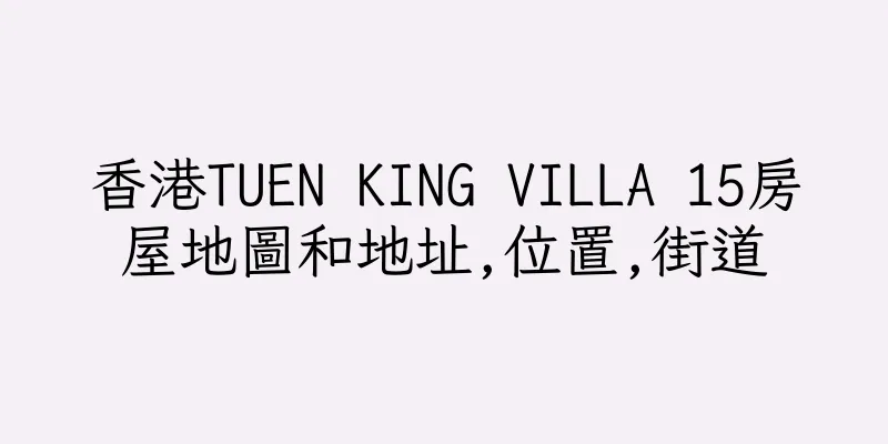 香港TUEN KING VILLA 15房屋地圖和地址,位置,街道