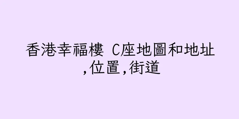 香港幸福樓 C座地圖和地址,位置,街道