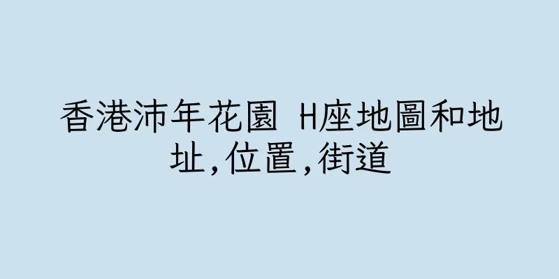 香港沛年花園 H座地圖和地址,位置,街道