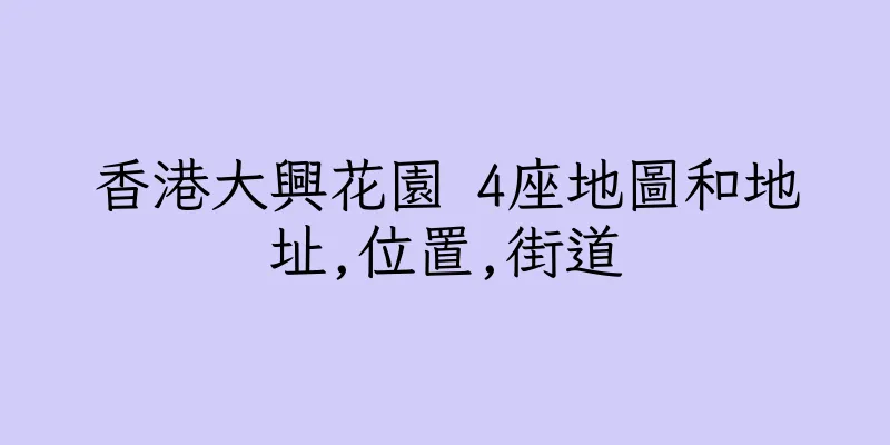 香港大興花園 4座地圖和地址,位置,街道