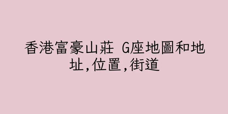 香港富豪山莊 G座地圖和地址,位置,街道