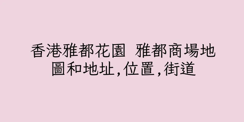 香港雅都花園 雅都商場地圖和地址,位置,街道