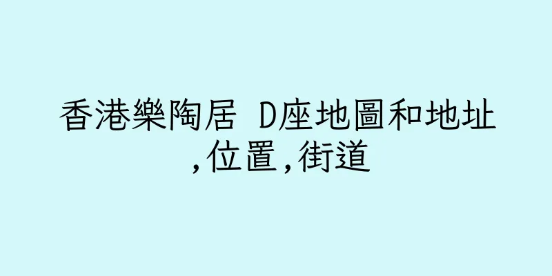 香港樂陶居 D座地圖和地址,位置,街道