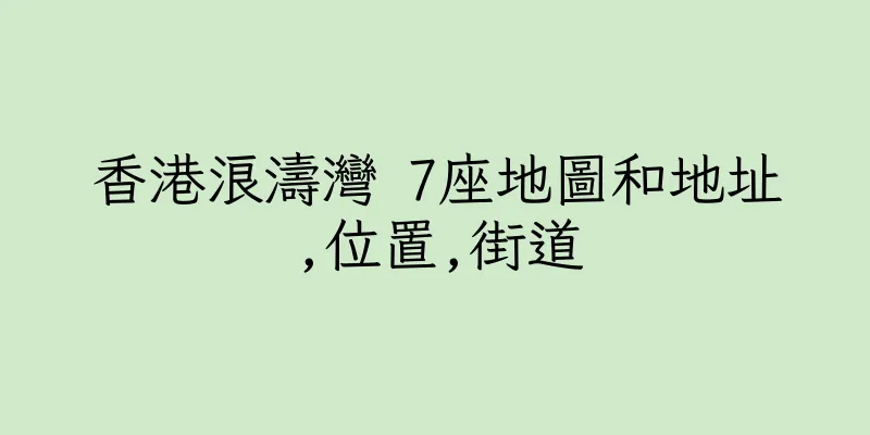 香港浪濤灣 7座地圖和地址,位置,街道