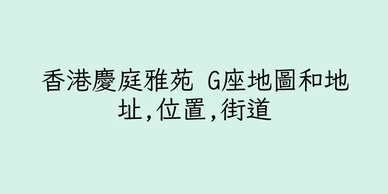 香港慶庭雅苑 G座地圖和地址,位置,街道