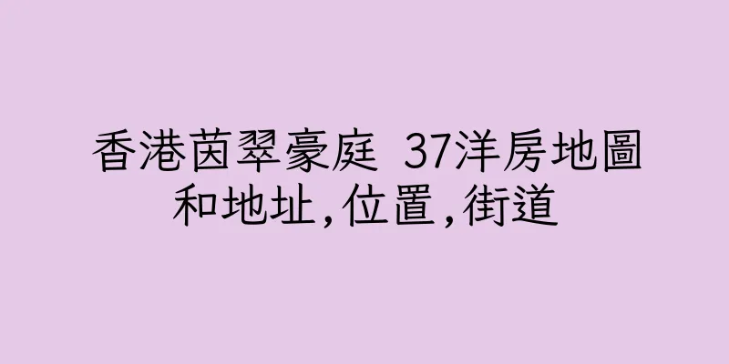 香港茵翠豪庭 37洋房地圖和地址,位置,街道