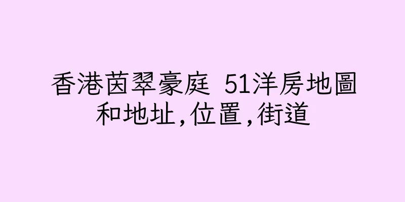 香港茵翠豪庭 51洋房地圖和地址,位置,街道
