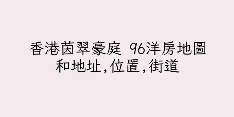 香港茵翠豪庭 96洋房地圖和地址,位置,街道