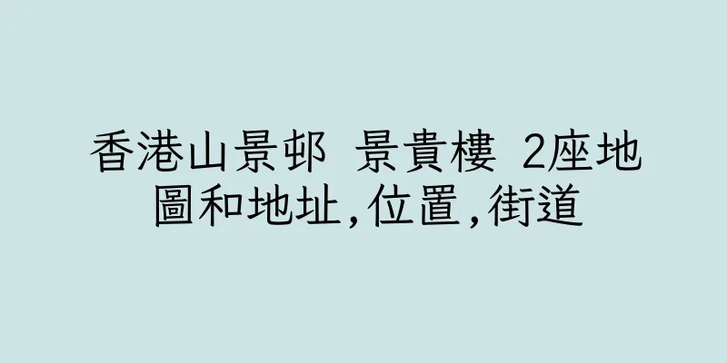 香港山景邨 景貴樓 2座地圖和地址,位置,街道