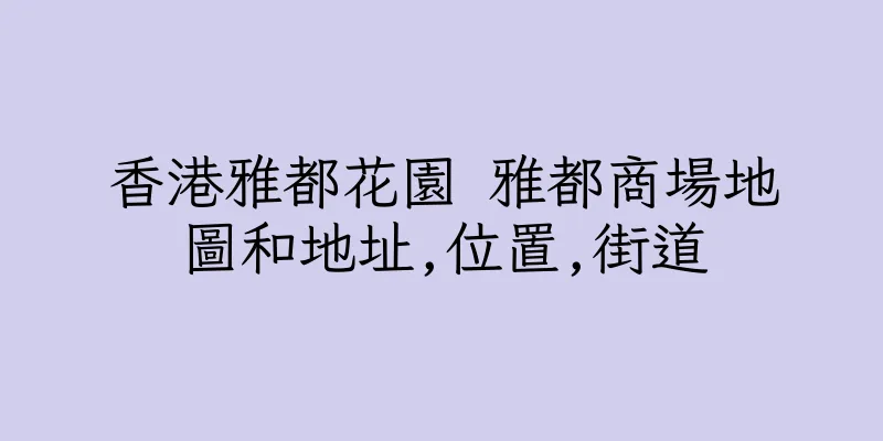 香港雅都花園 雅都商場地圖和地址,位置,街道