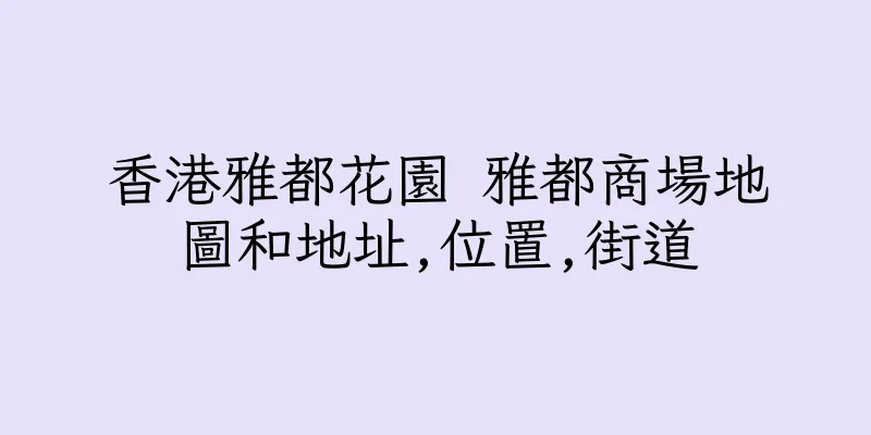 香港雅都花園 雅都商場地圖和地址,位置,街道