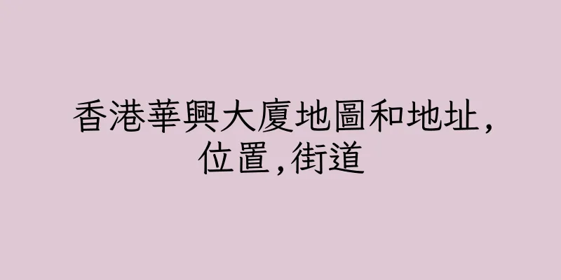 香港華興大廈地圖和地址,位置,街道