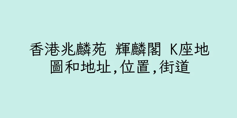 香港兆麟苑 輝麟閣 K座地圖和地址,位置,街道