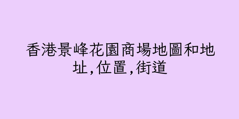 香港景峰花園商場地圖和地址,位置,街道