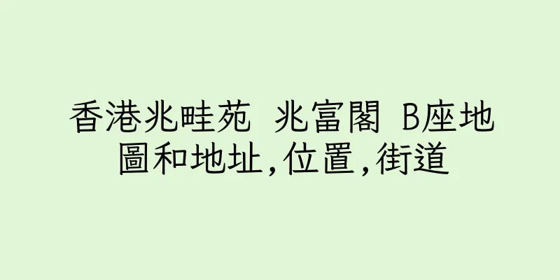 香港兆畦苑 兆富閣 B座地圖和地址,位置,街道