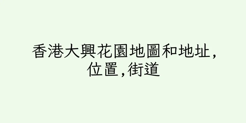 香港大興花園地圖和地址,位置,街道