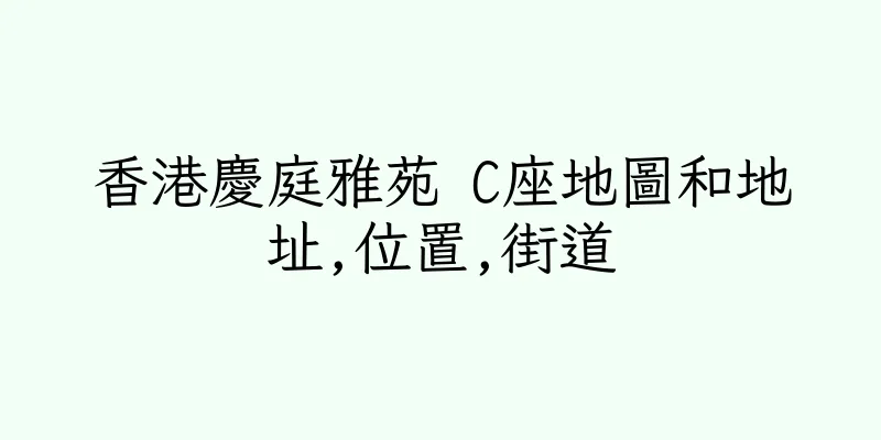 香港慶庭雅苑 C座地圖和地址,位置,街道